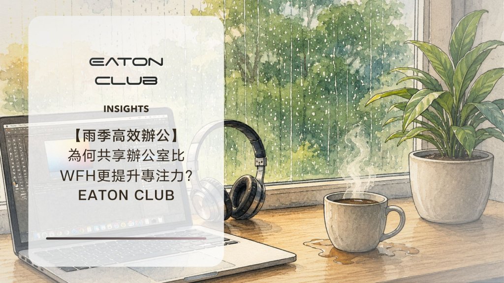 雨季高效辦公:為何共享辦公室比 WFH 更提升專注力? | Eaton Club