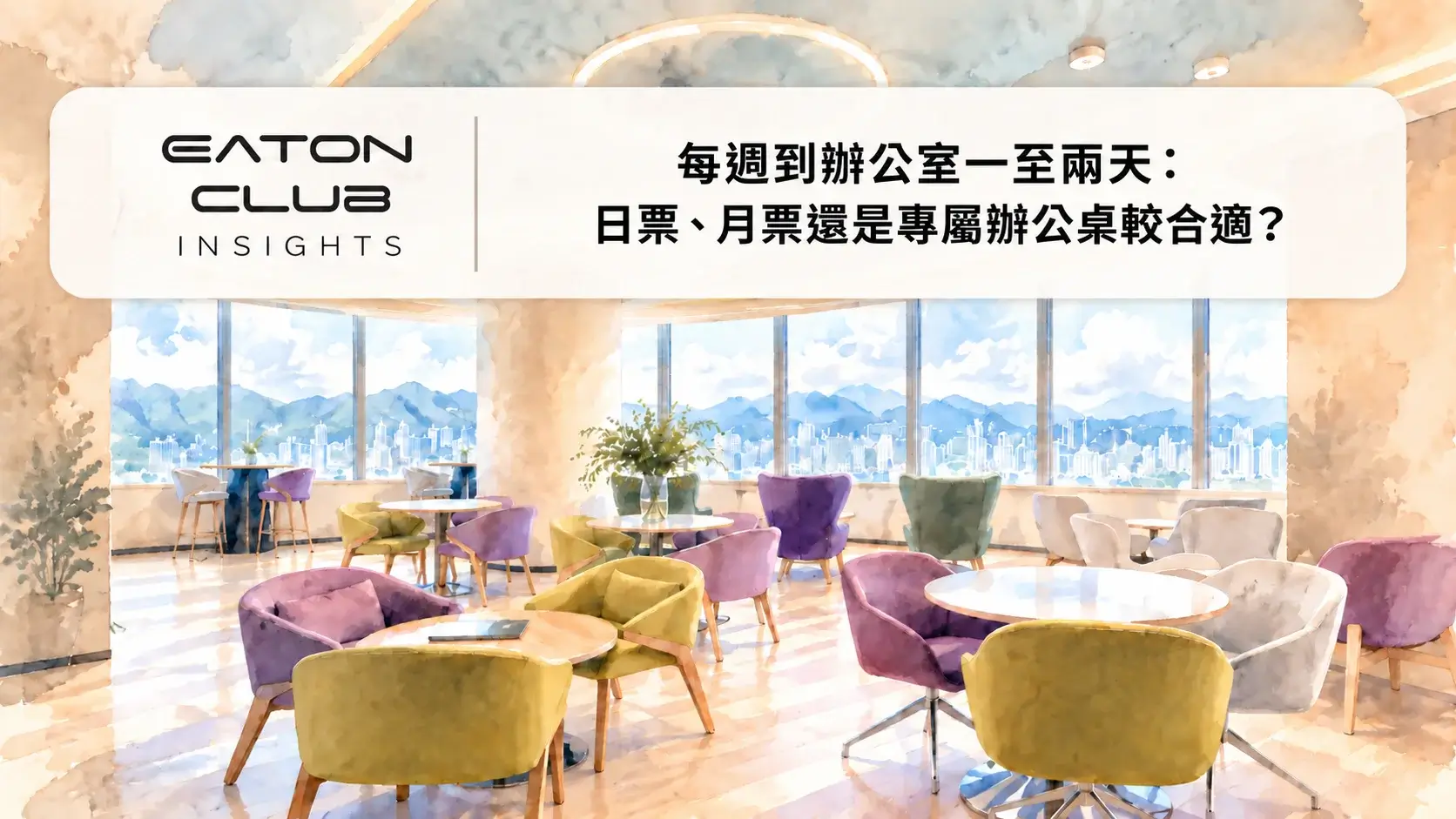 Eaton Club Insights:每週到辦公室一至兩天,日票、月票還是專屬辦公桌較合適?